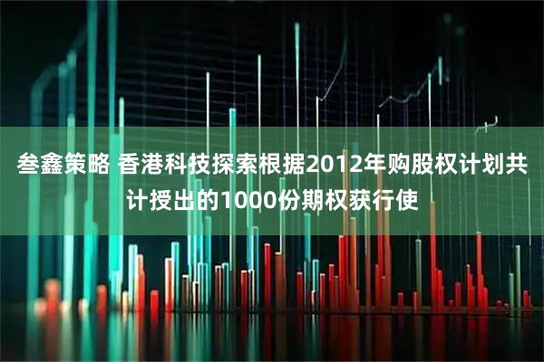 叁鑫策略 香港科技探索根据2012年购股权计划共计授出的1000份期权获行使