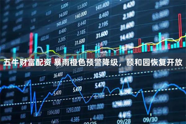 五牛财富配资 暴雨橙色预警降级，颐和园恢复开放