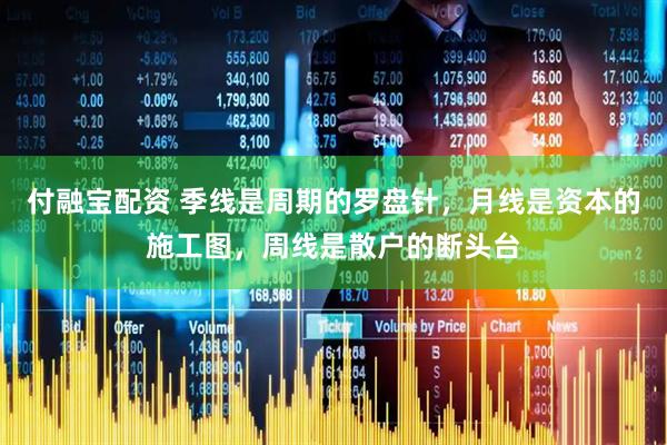 付融宝配资 季线是周期的罗盘针，月线是资本的施工图，周线是散户的断头台