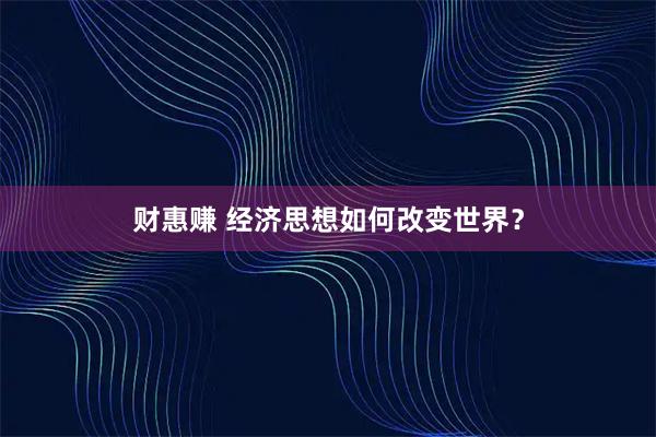 财惠赚 经济思想如何改变世界？