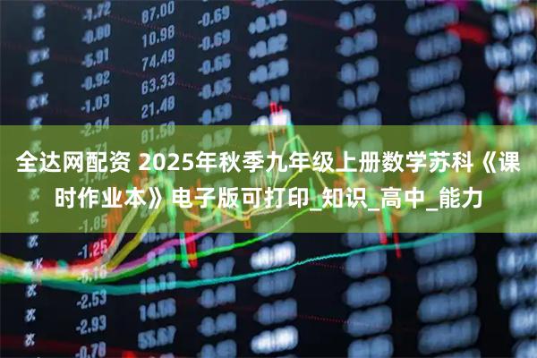 全达网配资 2025年秋季九年级上册数学苏科《课时作业本》电子版可打印_知识_高中_能力