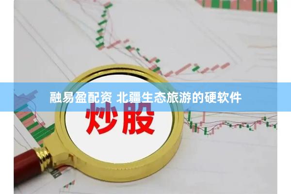 融易盈配资 北疆生态旅游的硬软件