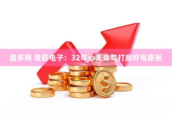 盛多网 景旺电子：32年心无旁骛打磨好电路板