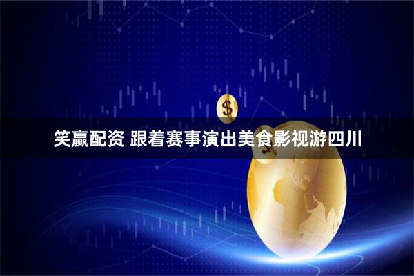 笑赢配资 跟着赛事演出美食影视游四川