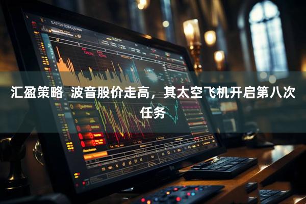 汇盈策略  波音股价走高，其太空飞机开启第八次任务