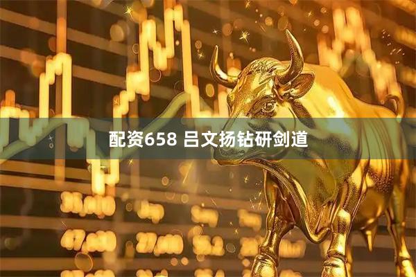 配资658 吕文扬钻研剑道