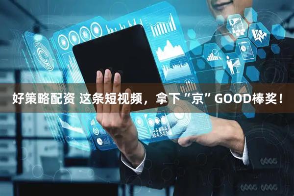 好策略配资 这条短视频，拿下“京”GOOD棒奖！