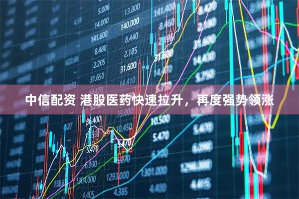中信配资 港股医药快速拉升，再度强势领涨