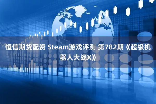 恒信期货配资 Steam游戏评测 第782期《超级机器人大战X》