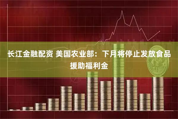 长江金融配资 美国农业部：下月将停止发放食品援助福利金