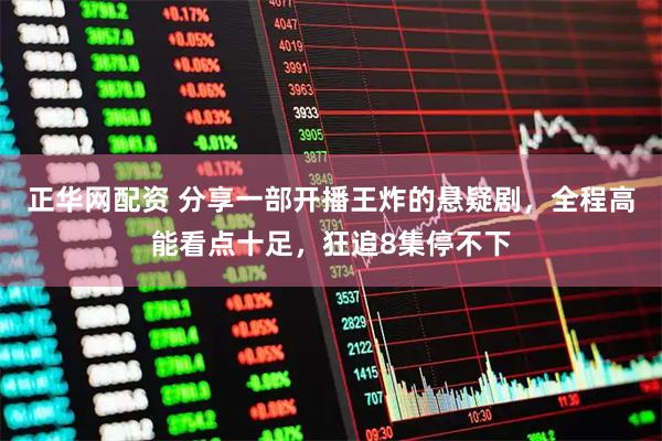 正华网配资 分享一部开播王炸的悬疑剧，全程高能看点十足，狂追8集停不下