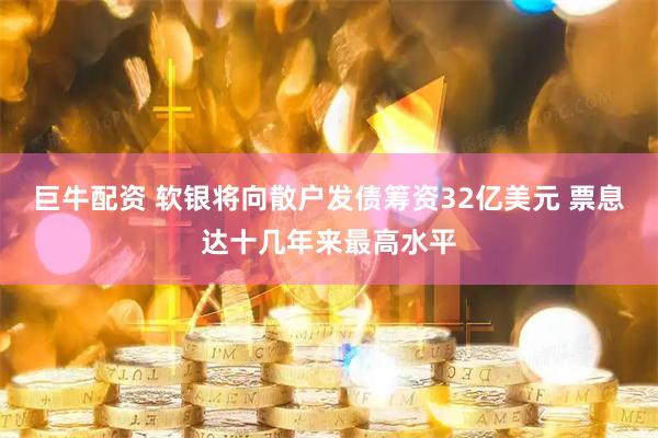 巨牛配资 软银将向散户发债筹资32亿美元 票息达十几年来最高水平