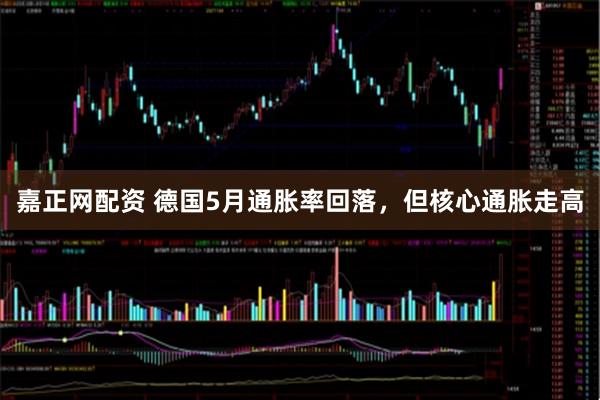 嘉正网配资 德国5月通胀率回落，但核心通胀走高